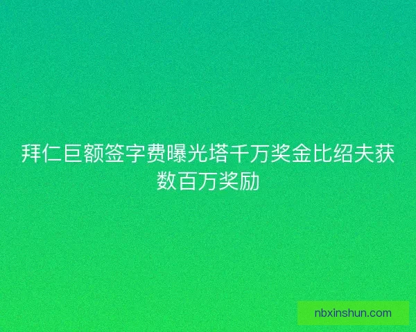拜仁巨额签字费曝光塔千万奖金比绍夫获数百万奖励