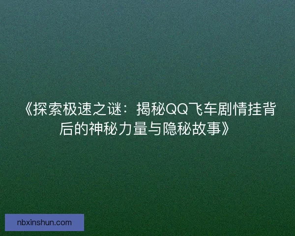 《探索极速之谜：揭秘QQ飞车剧情挂背后的神秘力量与隐秘故事》