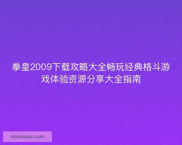 拳皇2009下载攻略大全畅玩经典格斗游戏体验资源分享大全指南