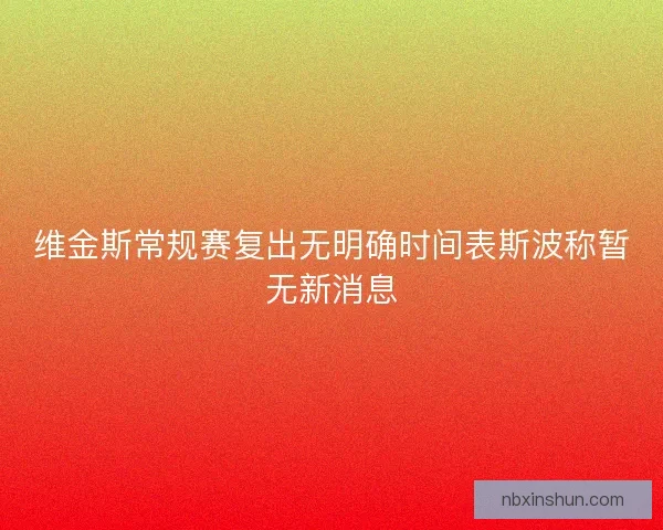 维金斯常规赛复出无明确时间表斯波称暂无新消息