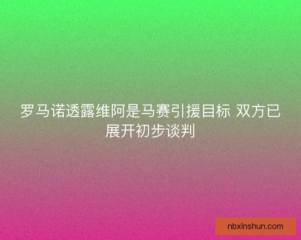 罗马诺透露维阿是马赛引援目标 双方已展开初步谈判