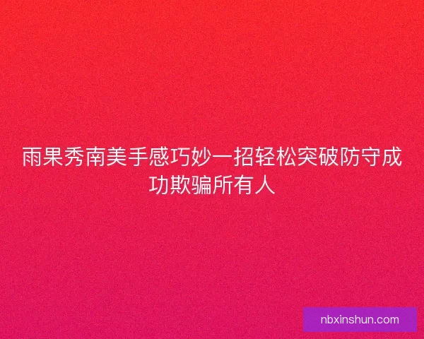 雨果秀南美手感巧妙一招轻松突破防守成功欺骗所有人