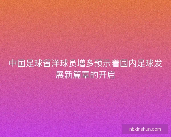 中国足球留洋球员增多预示着国内足球发展新篇章的开启 中国足球留洋球员增多预示着国内足球发展新篇章的开启
