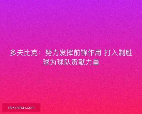 多夫比克:努力发挥前锋作用 打入制胜球为球队贡献力量 多夫比克:努力发挥前锋作用 打入制胜球为球队贡献力量